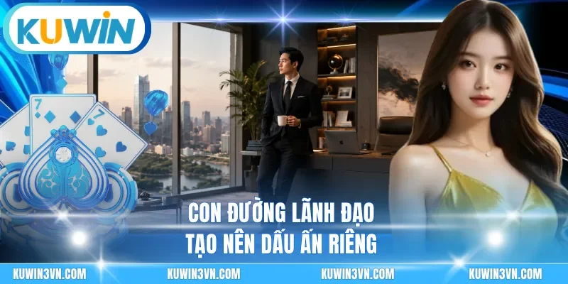 Con đường lãnh đạo tạo nên dấu ấn riêng