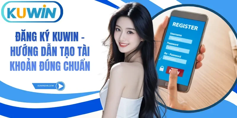 Đăng Ký Kuwin - Hướng Dẫn Tạo Tài Khoản Đúng Chuẩn