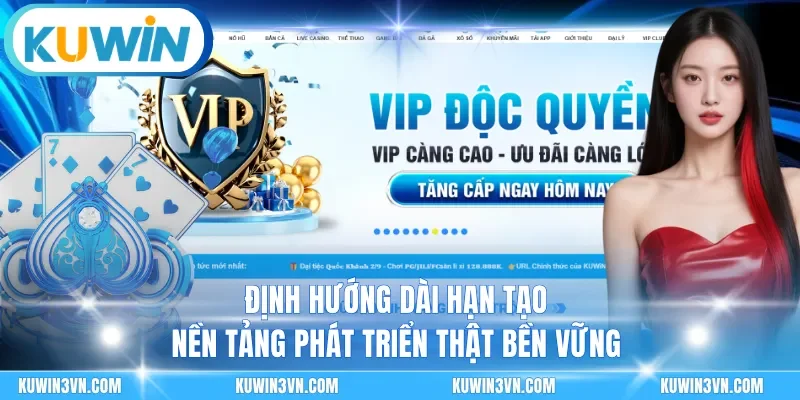 Định hướng dài hạn tạo nền tảng phát triển thật bền vững