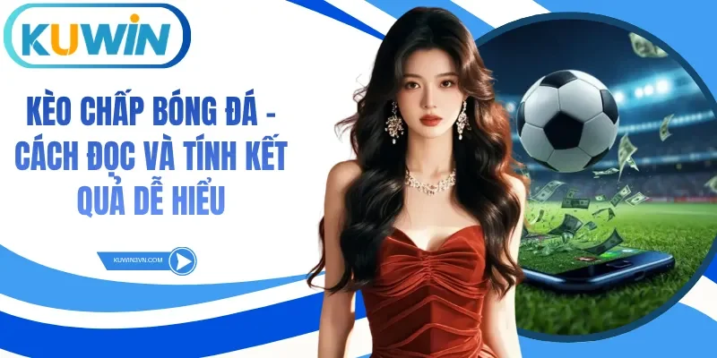 Kèo Chấp Bóng Đá - Cách Đọc Và Tính Kết Quả Dễ Hiểu