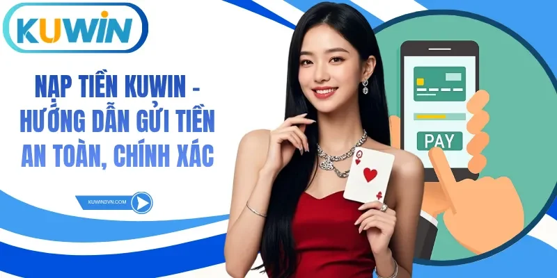 Nạp Tiền Kuwin - Hướng Dẫn Gửi Tiền An Toàn, Chính Xác