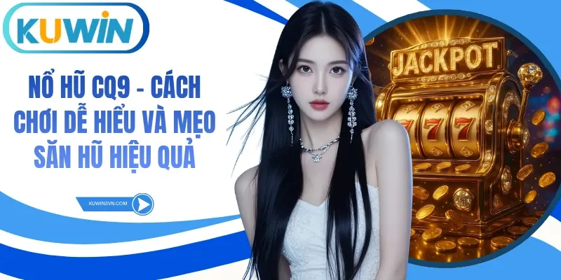 Nổ Hũ Cq9 - Cách Chơi Dễ Hiểu Và Mẹo Săn Hũ Hiệu Quả