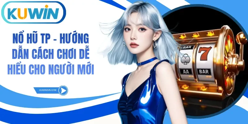 Nổ Hũ Tp - Hướng Dẫn Cách Chơi Dễ Hiểu Cho Người Mới