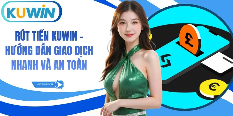 Rút Tiền Kuwin - Hướng Dẫn Giao Dịch Nhanh Và An Toàn