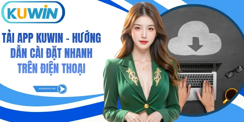 Tải App Kuwin - Hướng Dẫn Cài Đặt Nhanh Trên Điện Thoại